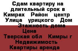 Сдам квартиру на длительный срок в Кимрах › Район ­ центр › Улица ­ урицкого › Дом ­ 70 › Этажность дома ­ 8 › Цена ­ 10 000 - Тверская обл., Кимры г. Недвижимость » Квартиры аренда   